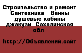Строительство и ремонт Сантехника - Ванны,душевые кабины,джакузи. Сахалинская обл.